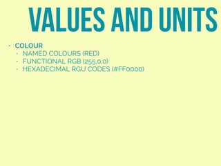 • COLOUR
• NAMED COLOURS (RED)
• FUNCTIONAL RGB (255,0,0)
• HEXADECIMAL RGU CODES (#FF0000)
VALUES AND UNITS
 