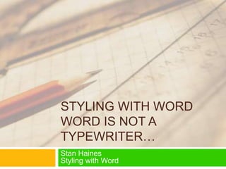 STYLING WITH WORD
WORD IS NOT A
TYPEWRITER…
Stan Haines
Styling with Word

 