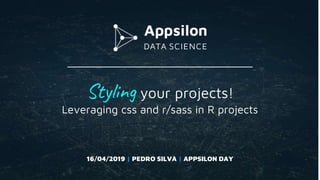Styling your projects!
Leveraging css and r/sass in R projects
16/04/2019 | PEDRO SILVA | APPSILON DAY
 