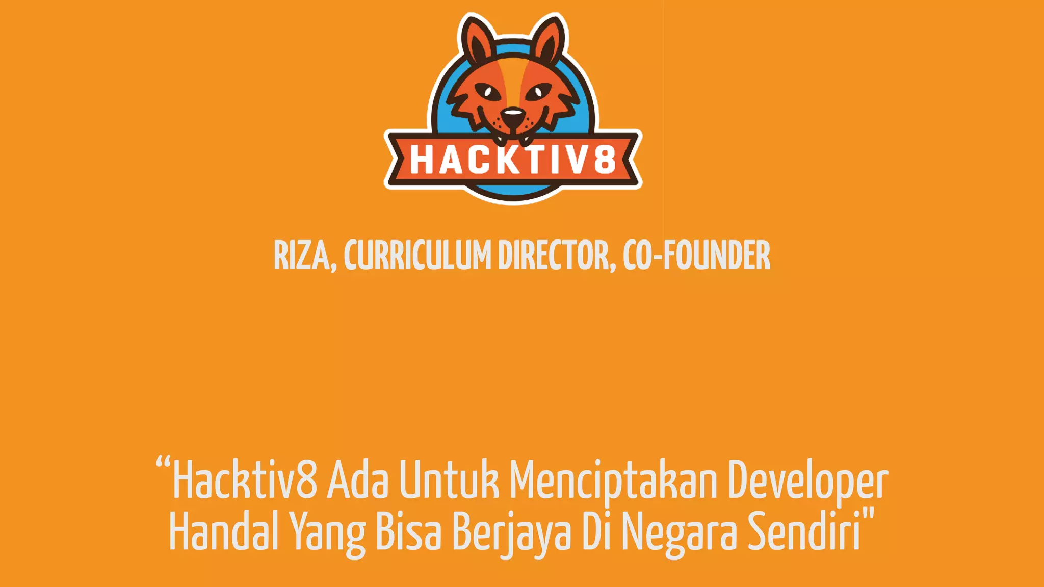 RIZA,CURRICULUMDIRECTOR,CO-FOUNDER
“Hacktiv8 Ada Untuk Menciptakan Developer
Handal Yang Bisa Berjaya Di Negara Sendiri"
 