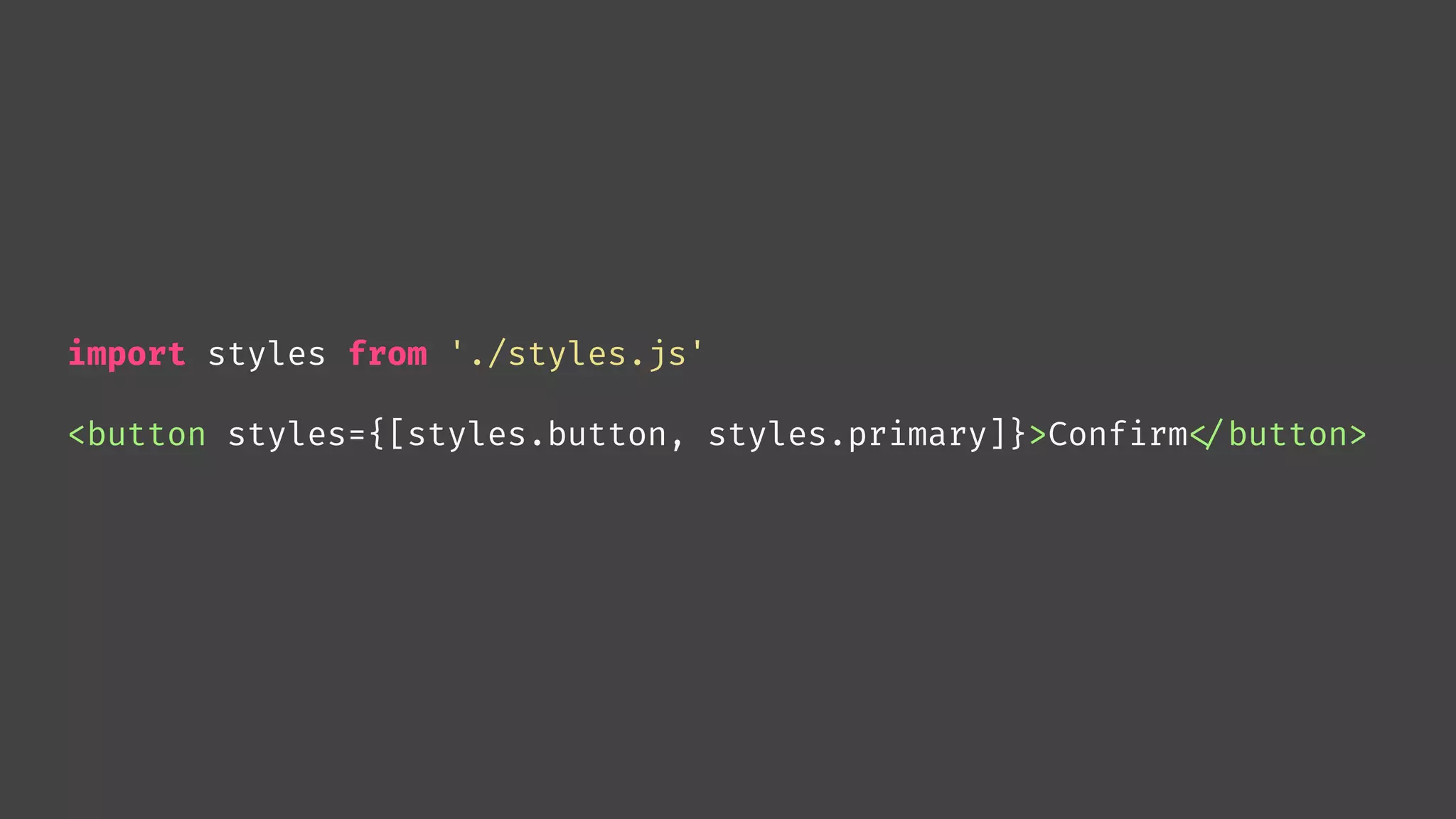 import styles from './styles.js'
<button styles={[styles.button, styles.primary]}>Confirm
</button>
 