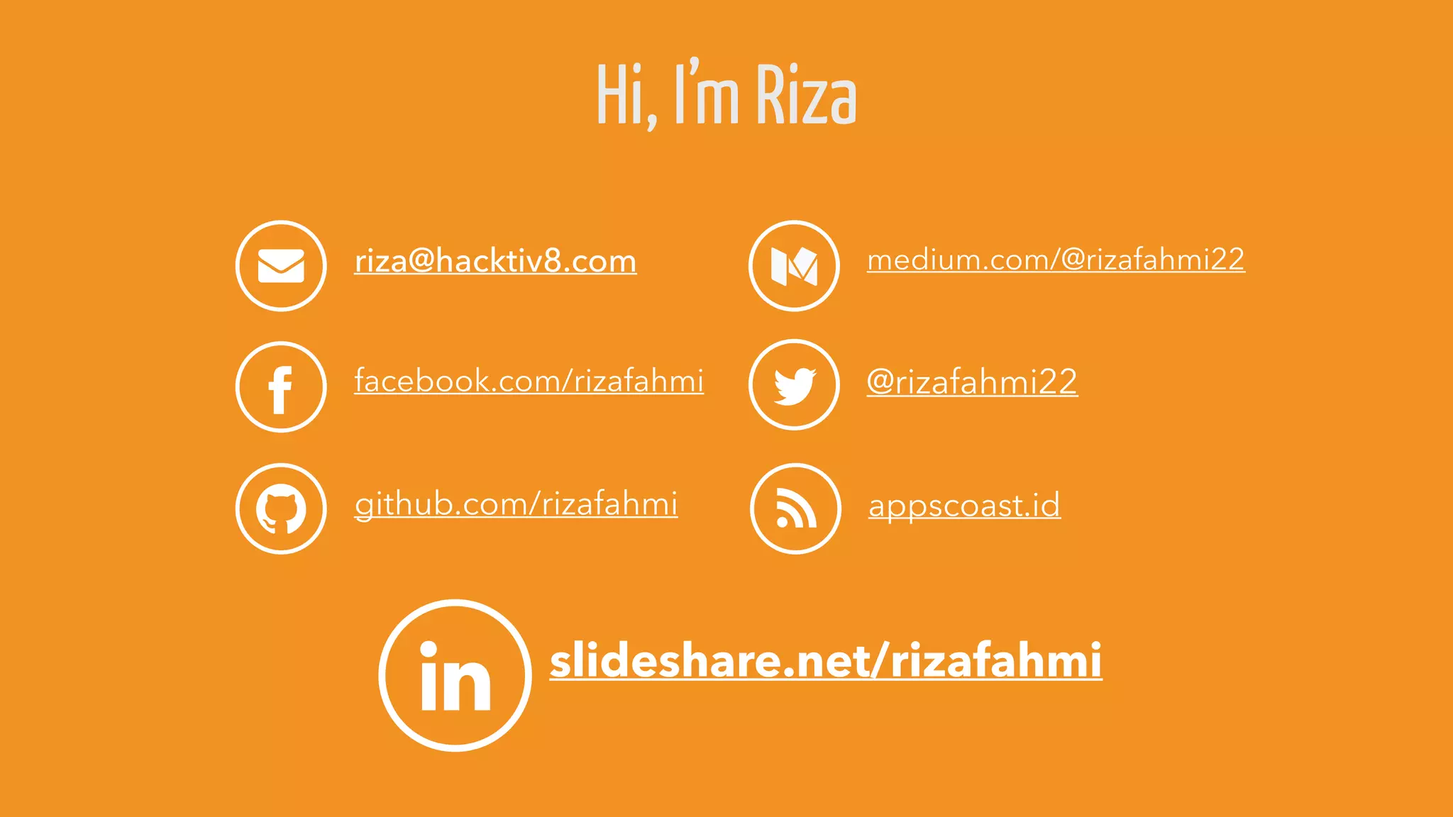riza@hacktiv8.com
facebook.com/rizafahmi
github.com/rizafahmi
medium.com/@rizafahmi22
@rizafahmi22
appscoast.id
slideshare.net/rizafahmi
Hi, I’m Riza
 