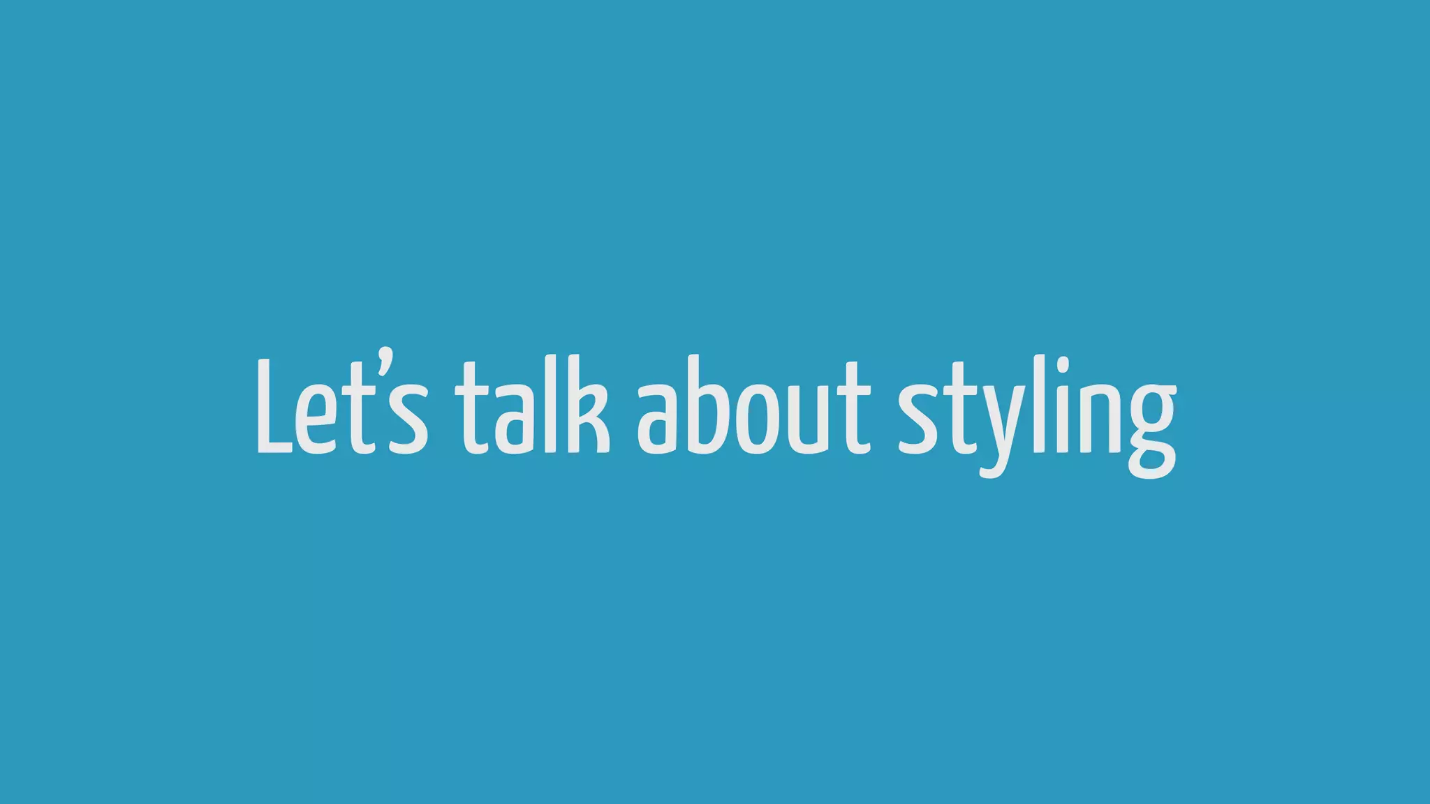 Let’s talk about styling
 