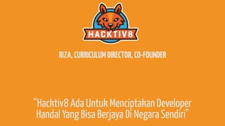 RIZA,CURRICULUMDIRECTOR,CO-FOUNDER
“Hacktiv8 Ada Untuk Menciptakan Developer
Handal Yang Bisa Berjaya Di Negara Sendiri"
 