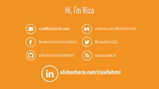 riza@hacktiv8.com
facebook.com/rizafahmi
github.com/rizafahmi
medium.com/@rizafahmi22
@rizafahmi22
appscoast.id
slideshare.net/rizafahmi
Hi, I’m Riza
 