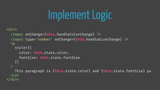 Implement Logic
<div>
<input onChange={this.handleColorChange} 
/>
<input type='number' onChange={this.handleSizeChange} 
/>
<p
style={{
color: this.state.color,
fontSize: this.state.fontSize
}}
>
This paragraph is {this.state.color} and {this.state.fontSize} px

</p>

</div>
 