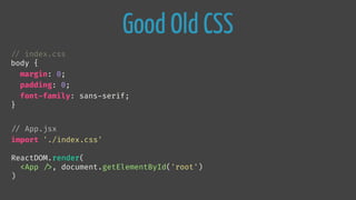 Good Old CSS

// index.css
body {
margin: 0;
padding: 0;
font-family: sans-serif;
}

// App.jsx
import './index.css'
ReactDOM.render(
<App 
/>, document.getElementById('root')
)
 