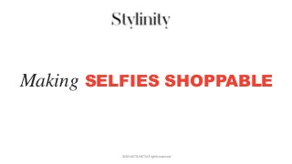 © 2014 STYLINITY. All rights reserved.
Making SELFIES SHOPPABLE
 