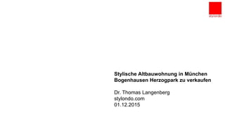 Unternehmenspräsentation
München,den 27.10.2014
Stylische Altbauwohnung in München
Bogenhausen Herzogpark zu verkaufen
Dr. Thomas Langenberg
stylondo.com
01.12.2015
 