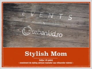 Stylish Mom
Ediția 1/6 (pilot)
- eveniment de styling adresat mamelor sau viitoarelor mămici -

 