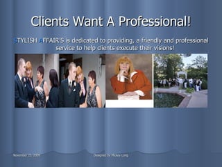 Clients Want A Professional! S TYLISH  A FFAIR’S is dedicated to providing, a friendly and professional service to help clients execute their visions! 