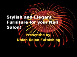 Stylish and Elegant
Furniture for your Nail
Salon!
Presented by
Union Salon Furnishing
 