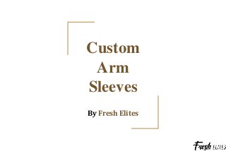 Custom
Arm
Sleeves
By Fresh Elites
 