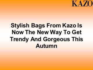 Stylish Bags From Kazo Is
Now The New Way To Get
Trendy And Gorgeous This
Autumn
 