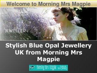 Welcome to Morning Mrs Magpie
Stylish Blue Opal Jewellery
UK from Morning Mrs
Magpie
 
