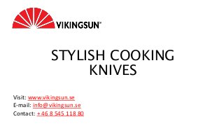 STYLISH COOKING
KNIVES
Visit: www.vikingsun.se
E-mail: info@vikingsun.se
Contact: + 46 8 545 118 80
 