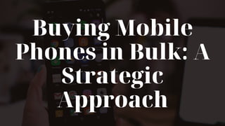 Buying Mobile
Phones in Bulk: A
Strategic
Approach
 