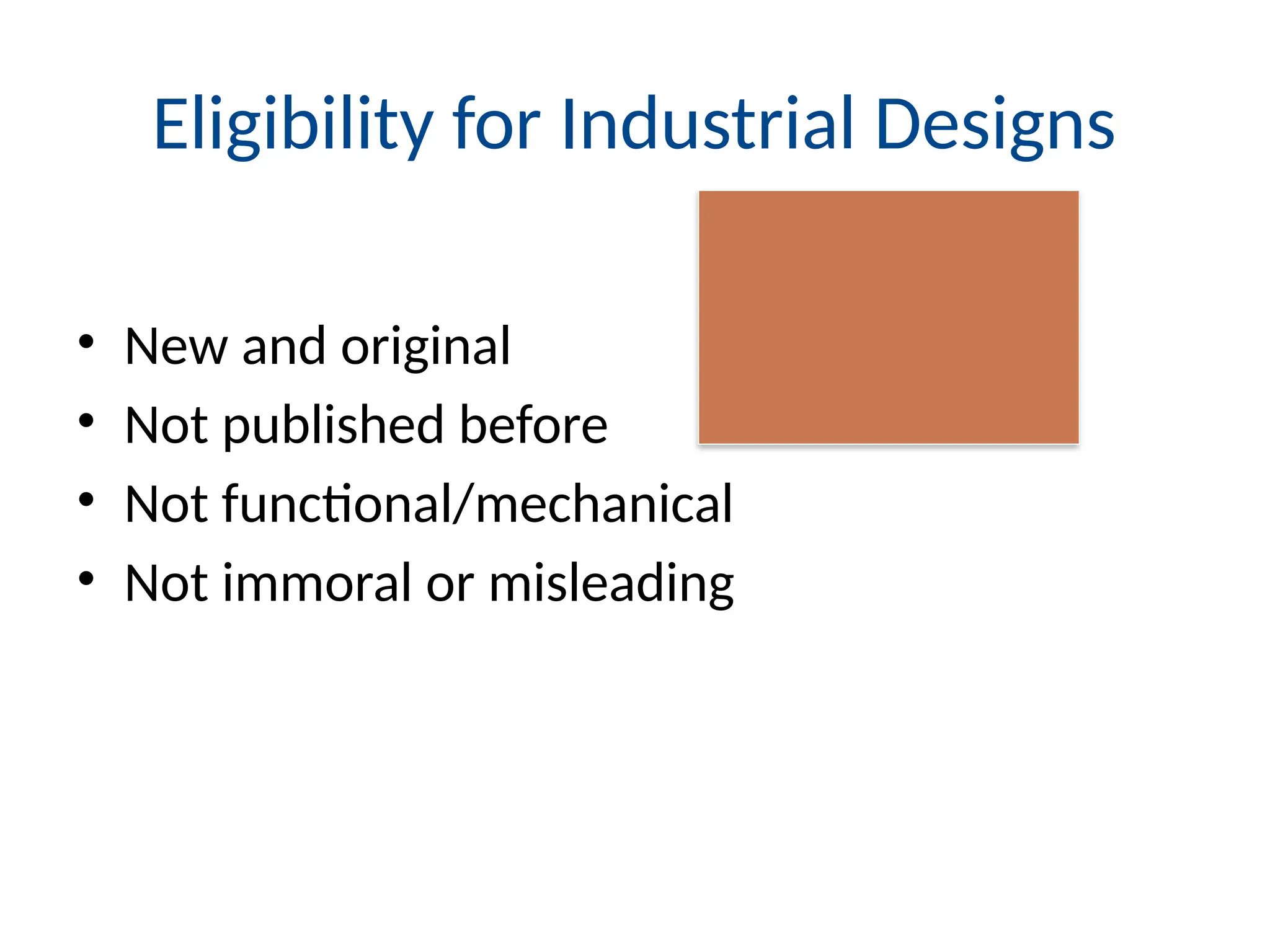 Eligibility for Industrial Designs
• New and original
• Not published before
• Not functional/mechanical
• Not immoral or misleading
 