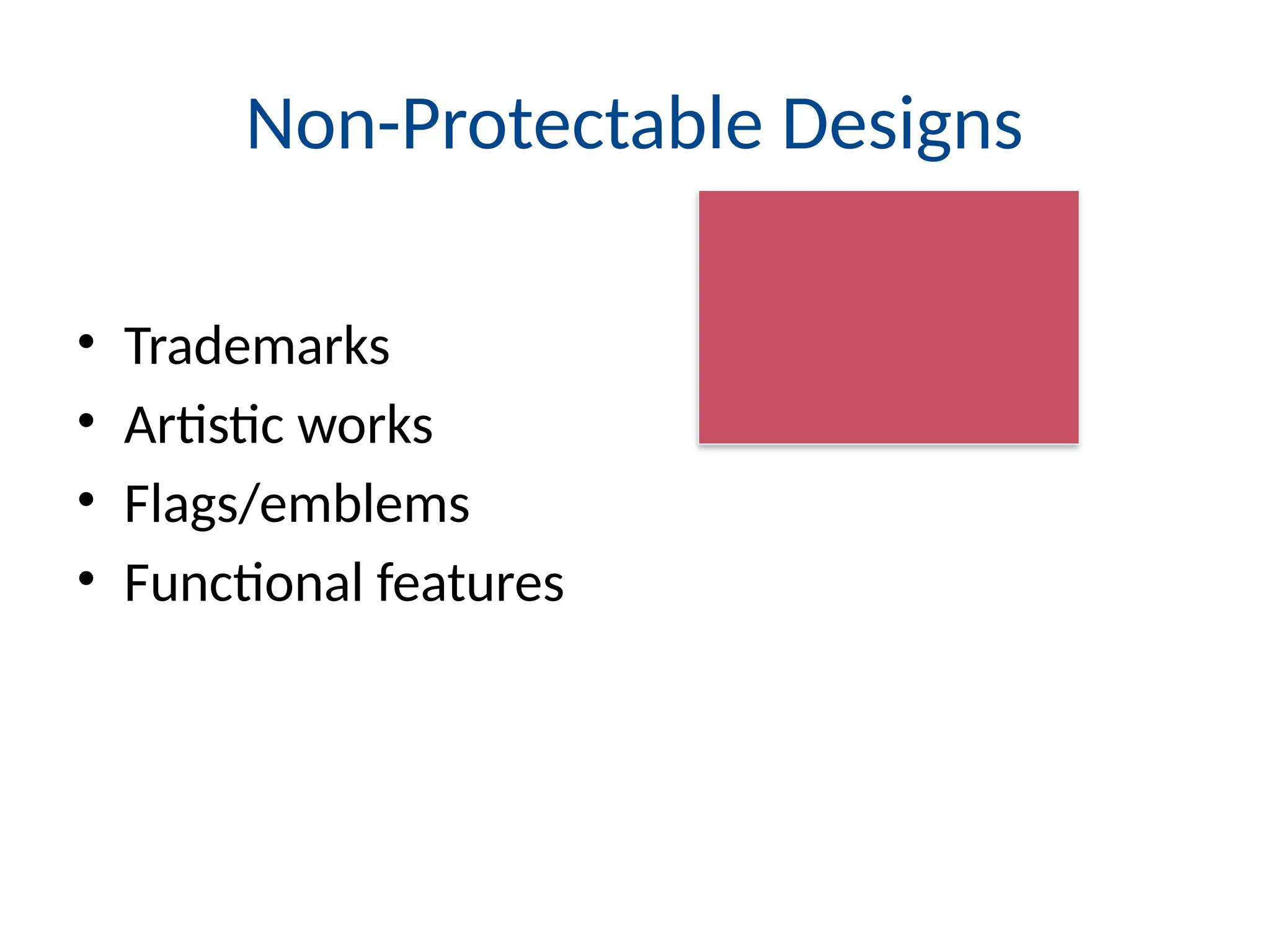 Non-Protectable Designs
• Trademarks
• Artistic works
• Flags/emblems
• Functional features
 