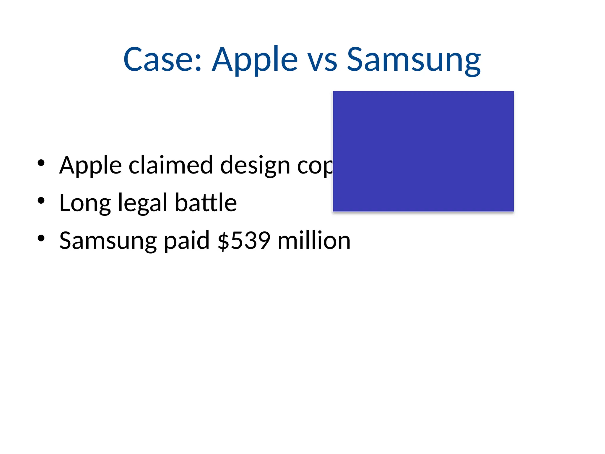 Case: Apple vs Samsung
• Apple claimed design copying
• Long legal battle
• Samsung paid $539 million
 