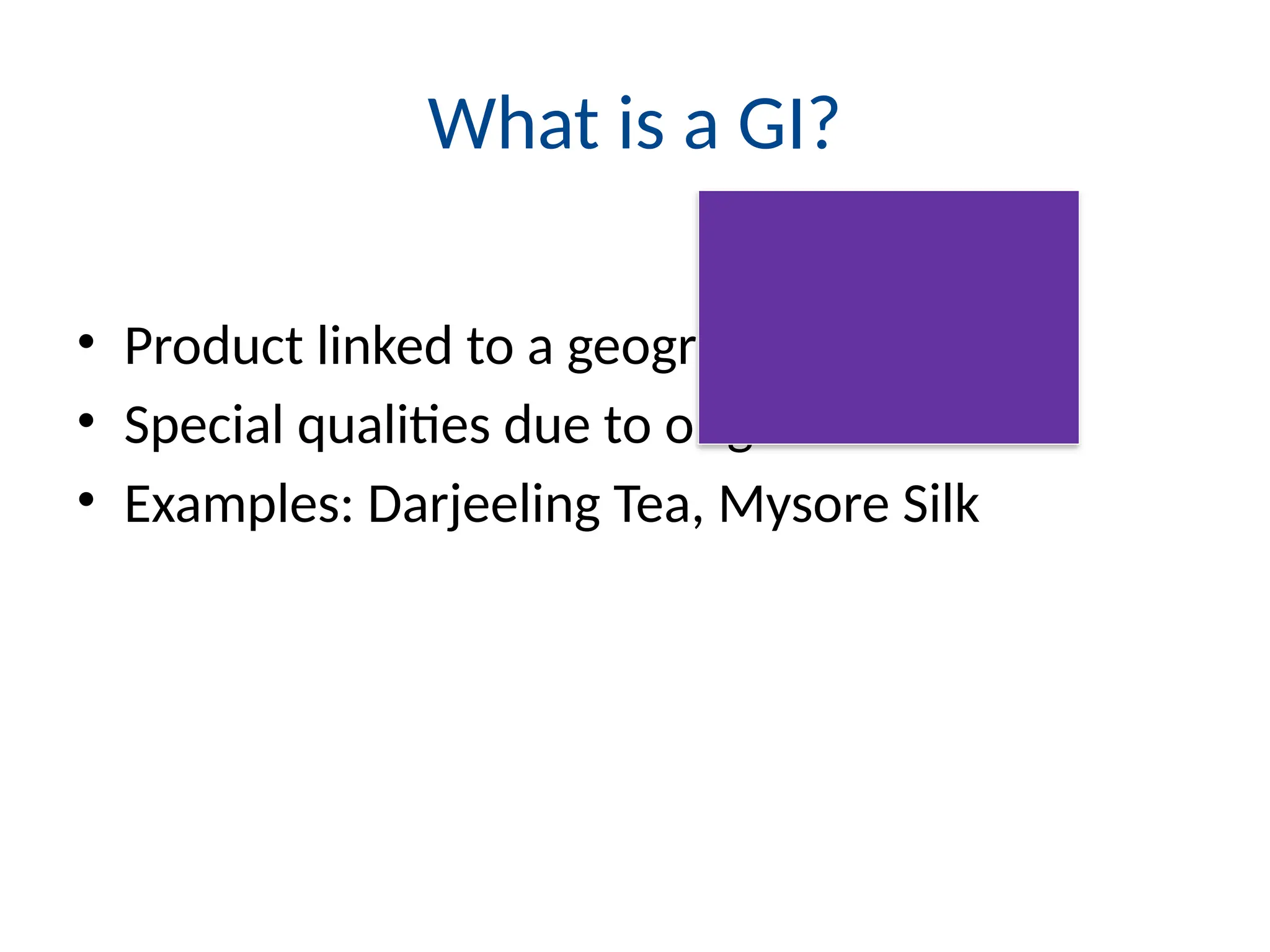 What is a GI?
• Product linked to a geographical region
• Special qualities due to origin
• Examples: Darjeeling Tea, Mysore Silk
 