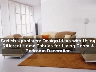 Stylish Upholstery Design Ideas with Using
Different Home Fabrics for Living Room &
Bedroom Decoration
 