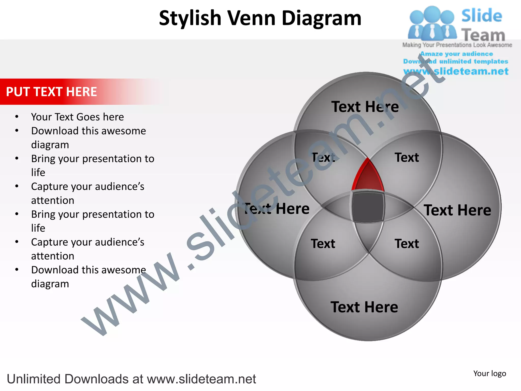 Stylish Venn Diagram


                                                                       e t
                                                                 .n
PUT TEXT HERE
                                                           Text Here

                                                               m
 •   Your Text Goes here
 •   Download this awesome


                                                  a
     diagram



                                                te
 •   Bring your presentation to                         Text       Text
     life


                                              e
 •   Capture your audience’s



                                            id
     attention
                                            Text Here

                                          l
 •   Bring your presentation to                                           Text Here

                                        s
     life


                                    .
 •   Capture your audience’s                            Text       Text


                                  w
     attention
 •   Download this awesome


                    w
     diagram



                  w
                                                           Text Here


                                                                                Your logo
Unlimited Downloads at www.slideteam.net
 