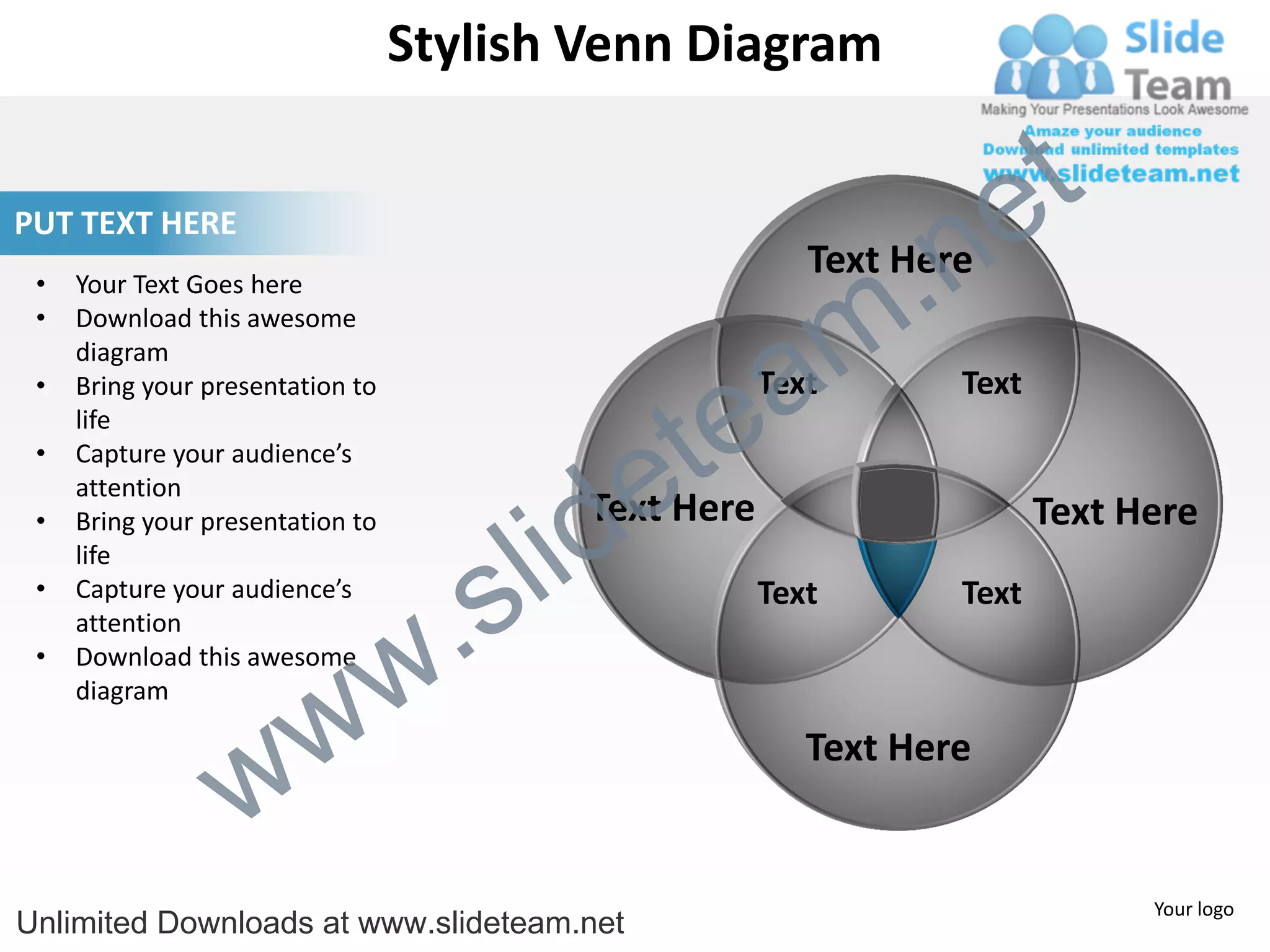Stylish Venn Diagram


                                                                       e t
                                                                 .n
PUT TEXT HERE
                                                           Text Here

                                                               m
 •   Your Text Goes here
 •   Download this awesome


                                                  a
     diagram



                                                te
 •   Bring your presentation to                         Text       Text
     life


                                              e
 •   Capture your audience’s



                                            id
     attention
                                            Text Here

                                          l
 •   Bring your presentation to                                           Text Here

                                        s
     life


                                    .
 •   Capture your audience’s                            Text       Text


                                  w
     attention
 •   Download this awesome


                    w
     diagram



                  w
                                                           Text Here


                                                                                Your logo
Unlimited Downloads at www.slideteam.net
 