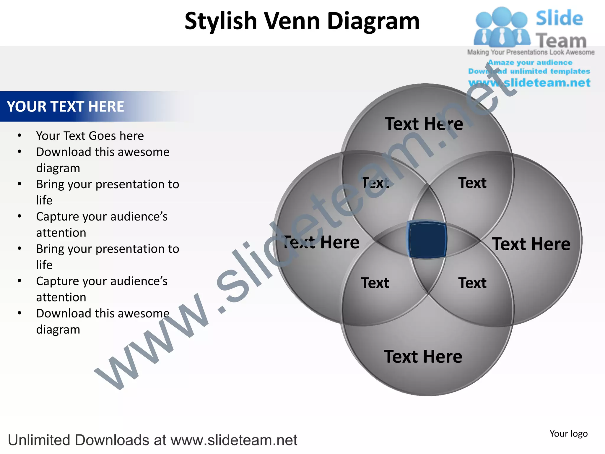 Stylish Venn Diagram


                                                                       e t
                                                                 .n
YOUR TEXT HERE
                                                           Text Here

                                                               m
 •   Your Text Goes here
 •   Download this awesome


                                                  a
     diagram



                                                te
 •   Bring your presentation to                         Text       Text
     life


                                              e
 •   Capture your audience’s



                                            id
     attention
                                            Text Here

                                          l
 •   Bring your presentation to                                           Text Here

                                        s
     life


                                    .
 •   Capture your audience’s                            Text       Text


                                  w
     attention
 •   Download this awesome


                    w
     diagram



                  w
                                                           Text Here


                                                                                Your logo
Unlimited Downloads at www.slideteam.net
 