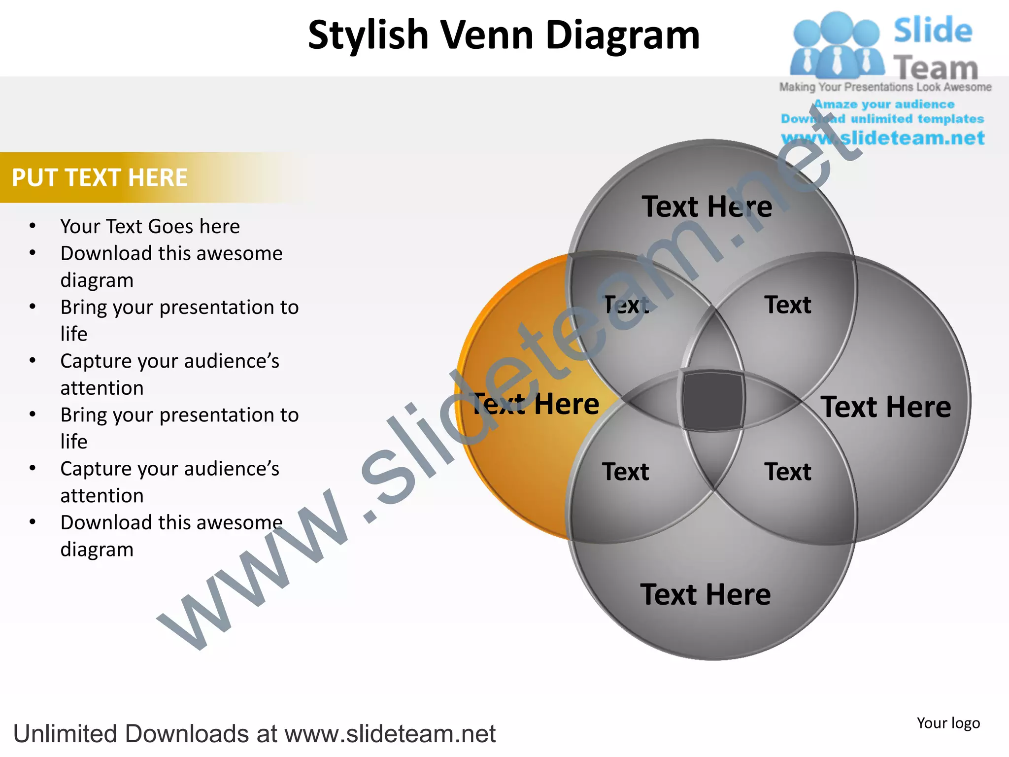 Stylish Venn Diagram


                                                                       e t
                                                                 .n
PUT TEXT HERE
                                                           Text Here

                                                               m
 •   Your Text Goes here
 •   Download this awesome


                                                  a
     diagram



                                                te
 •   Bring your presentation to                         Text       Text
     life


                                              e
 •   Capture your audience’s



                                            id
     attention
                                            Text Here

                                          l
 •   Bring your presentation to                                           Text Here

                                        s
     life


                                    .
 •   Capture your audience’s                            Text       Text


                                  w
     attention
 •   Download this awesome


                    w
     diagram



                  w
                                                           Text Here


                                                                                Your logo
Unlimited Downloads at www.slideteam.net
 