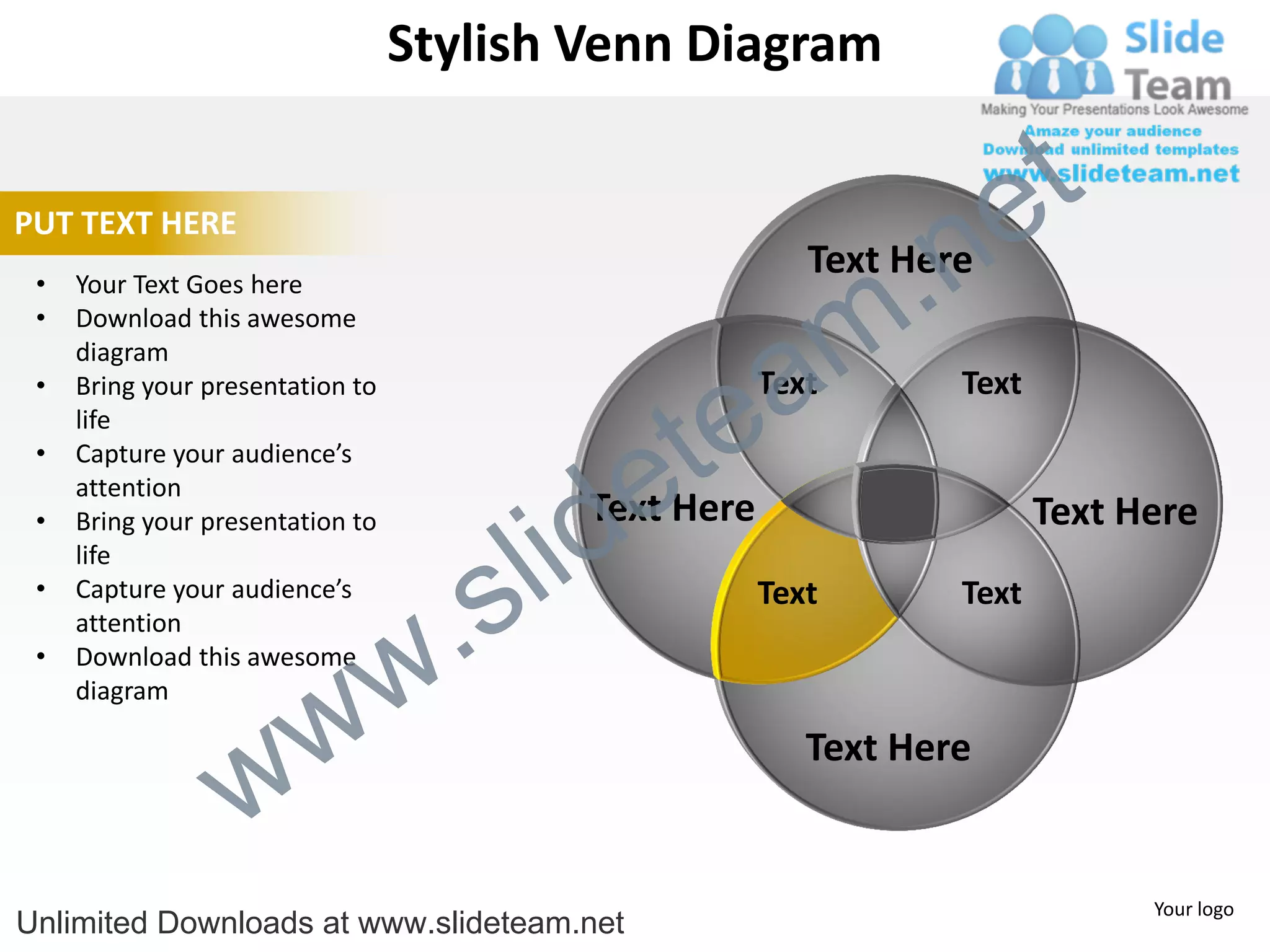 Stylish Venn Diagram


                                                                       e t
                                                                 .n
PUT TEXT HERE
                                                           Text Here

                                                               m
 •   Your Text Goes here
 •   Download this awesome


                                                  a
     diagram



                                                te
 •   Bring your presentation to                         Text       Text
     life


                                              e
 •   Capture your audience’s



                                            id
     attention
                                            Text Here

                                          l
 •   Bring your presentation to                                           Text Here

                                        s
     life


                                    .
 •   Capture your audience’s                            Text       Text


                                  w
     attention
 •   Download this awesome


                    w
     diagram



                  w
                                                           Text Here


                                                                                Your logo
Unlimited Downloads at www.slideteam.net
 