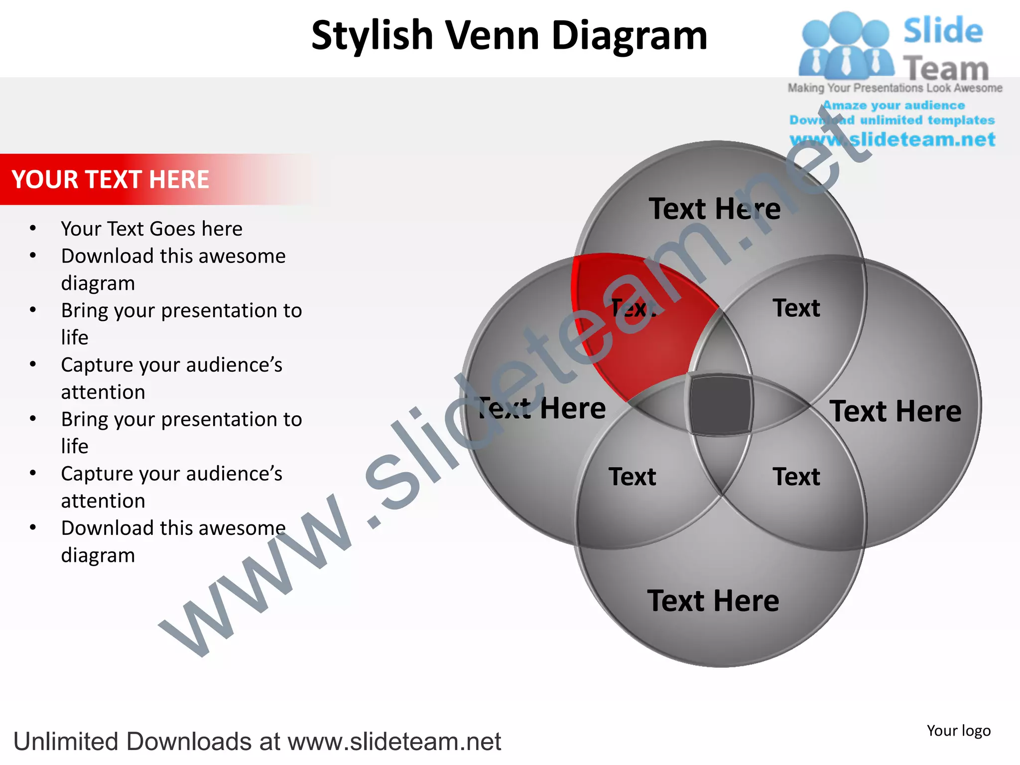Stylish Venn Diagram


                                                                       e t
                                                                 .n
YOUR TEXT HERE
                                                           Text Here

                                                               m
 •   Your Text Goes here
 •   Download this awesome


                                                  a
     diagram



                                                te
 •   Bring your presentation to                         Text       Text
     life


                                              e
 •   Capture your audience’s



                                            id
     attention
                                            Text Here

                                          l
 •   Bring your presentation to                                           Text Here

                                        s
     life


                                    .
 •   Capture your audience’s                            Text       Text


                                  w
     attention
 •   Download this awesome


                    w
     diagram



                  w
                                                           Text Here


                                                                                Your logo
Unlimited Downloads at www.slideteam.net
 