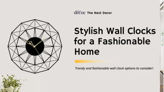 Stylish Wall Clocks
for a Fashionable
Home
The Next Decor
Trendy and fashionable wall clock options to consider!
 