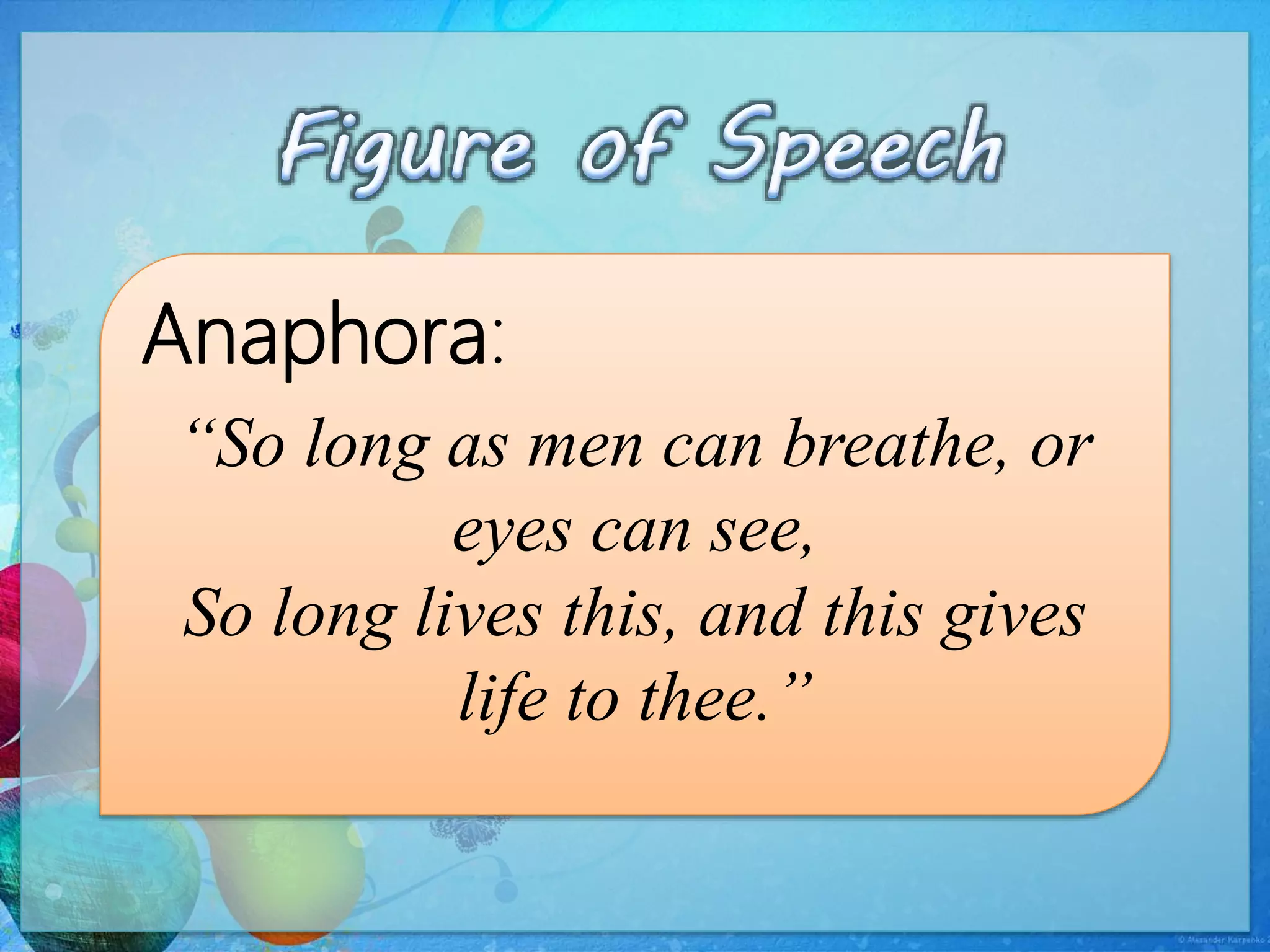 Anaphora:
“So long as men can breathe, or
eyes can see,
So long lives this, and this gives
life to thee.”
 