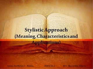 StylisticApproach
(Meaning,Characteristicsand
Applications)
Anisa Jhefferlys C. Ramos BSEd III-A Mrs. Mercedita Alberto
 