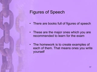 Figures of Speech There are books full of figures of speech These are the major ones which you are recommended to learn for the exam The homework is to create examples of each of them. That means ones you write yourself 