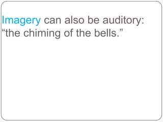 Imagery can also be auditory:
―the chiming of the bells.‖

 