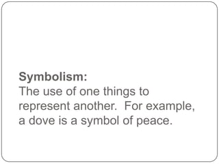 Symbolism:
The use of one things to
represent another. For example,
a dove is a symbol of peace.

 