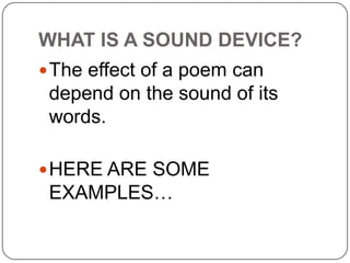 WHAT IS A SOUND DEVICE?
 The effect of a poem can

depend on the sound of its
words.
 HERE ARE SOME

EXAMPLES…

 