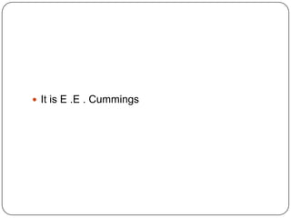  It is E .E . Cummings

 