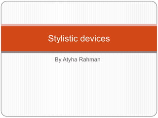 Stylistic devices
By Atyha Rahman

 