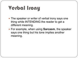 Verbal Irony
 The speaker or writer of verbal irony says one

thing while INTENDING the reader to get a
different meaning...