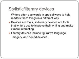 Stylistic/literary devices
Writers often use words in special ways to help
readers "see" things in a different way.
 Devi...