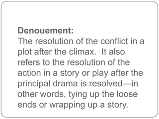 Denouement:
The resolution of the conflict in a
plot after the climax. It also
refers to the resolution of the
action in a...