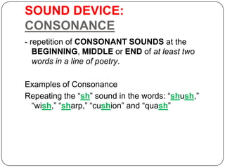 SOUND DEVICE:
CONSONANCE
- repetition of CONSONANT SOUNDS at the
BEGINNING, MIDDLE or END of at least two
words in a line ...