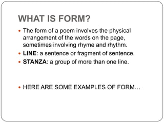 WHAT IS FORM?
 The form of a poem involves the physical

arrangement of the words on the page,
sometimes involving rhyme ...