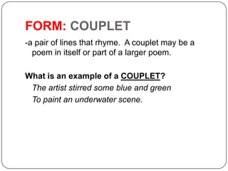 FORM: COUPLET
-a pair of lines that rhyme. A couplet may be a
poem in itself or part of a larger poem.
What is an example ...