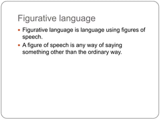Figurative language
 Figurative language is language using figures of

speech.
 A figure of speech is any way of saying
...