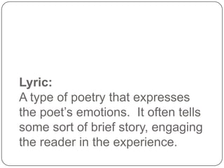 Lyric:
A type of poetry that expresses
the poet’s emotions. It often tells
some sort of brief story, engaging
the reader i...