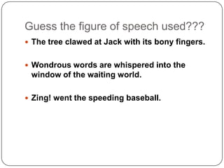 Guess the figure of speech used???
 The tree clawed at Jack with its bony fingers.
 Wondrous words are whispered into th...
